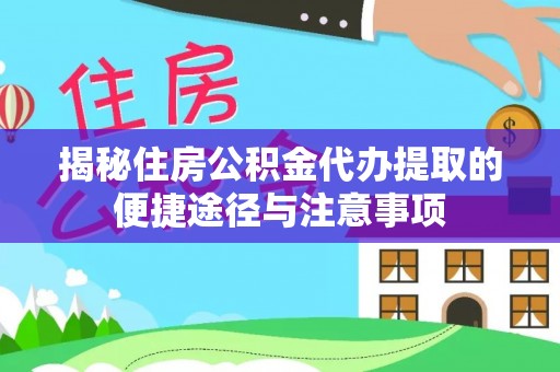 萨尔图揭秘住房公积金代办提取的便捷途径与注意事项