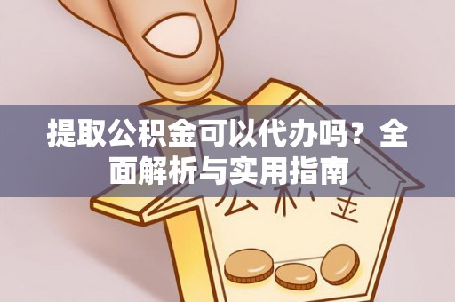 萨尔图提取公积金可以代办吗？全面解析与实用指南