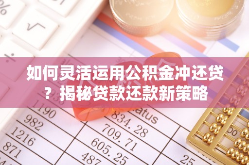 萨尔图如何灵活运用公积金冲还贷？揭秘贷款还款新策略