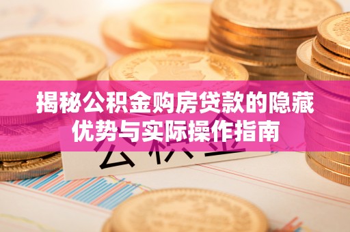 萨尔图揭秘公积金购房贷款的隐藏优势与实际操作指南