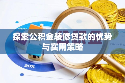 萨尔图探索公积金装修贷款的优势与实用策略