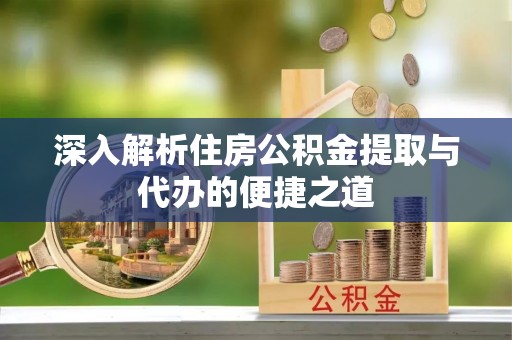 萨尔图深入解析住房公积金提取与代办的便捷之道