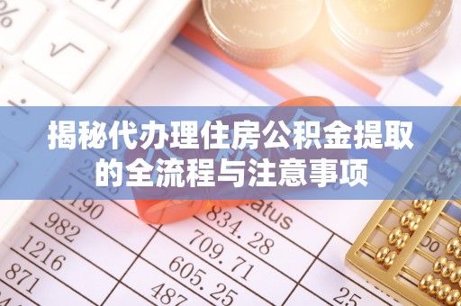 萨尔图揭秘代办理住房公积金提取的全流程与注意事项