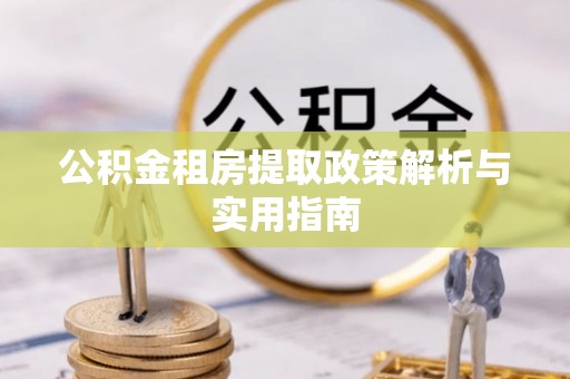 萨尔图公积金租房提取政策解析与实用指南