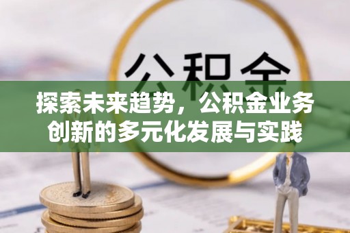 萨尔图探索未来趋势，公积金业务创新的多元化发展与实践