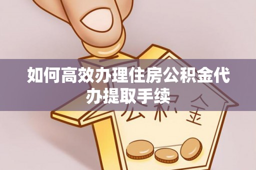 萨尔图如何高效办理住房公积金代办提取手续