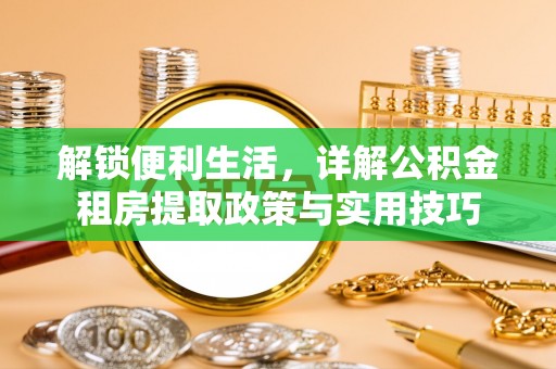 萨尔图解锁便利生活，详解公积金租房提取政策与实用技巧