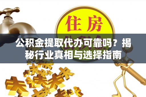 萨尔图公积金提取代办可靠吗？揭秘行业真相与选择指南
