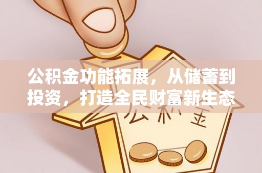 萨尔图公积金功能拓展，从储蓄到投资，打造全民财富新生态