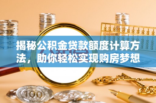 萨尔图揭秘公积金贷款额度计算方法，助你轻松实现购房梦想