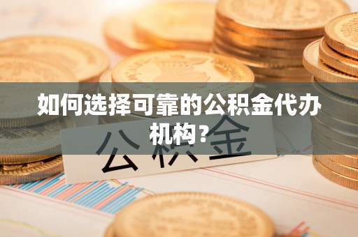萨尔图如何选择可靠的公积金代办机构？