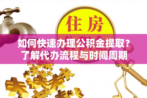 萨尔图如何快速办理公积金提取？了解代办流程与时间周期