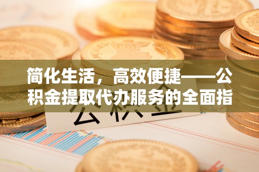 萨尔图简化生活，高效便捷——公积金提取代办服务的全面指南