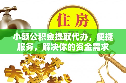 萨尔图小额公积金提取代办，便捷服务，解决你的资金需求