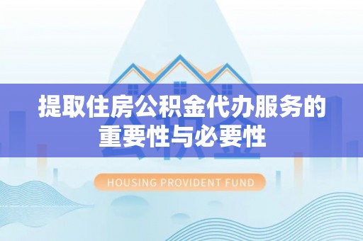 萨尔图提取住房公积金代办服务的重要性与必要性
