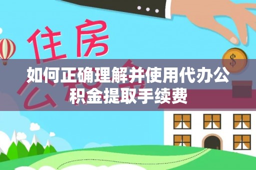 萨尔图如何正确理解并使用代办公积金提取手续费