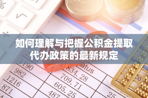 萨尔图如何理解与把握公积金提取代办政策的最新规定