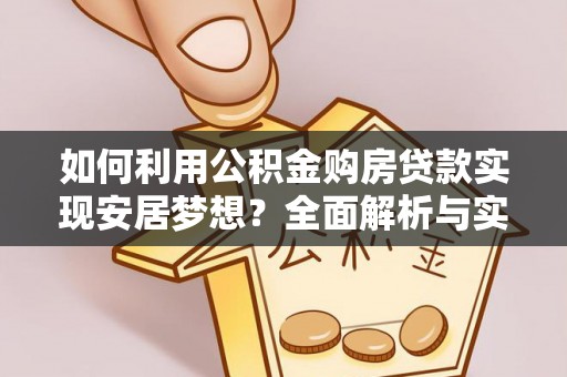 萨尔图如何利用公积金购房贷款实现安居梦想？全面解析与实用建议