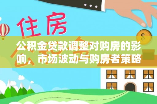 萨尔图公积金贷款调整对购房的影响，市场波动与购房者策略解析