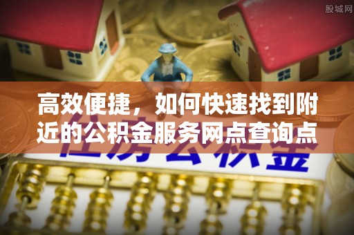 萨尔图高效便捷，如何快速找到附近的公积金服务网点查询点