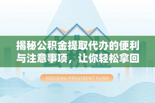 萨尔图揭秘公积金提取代办的便利与注意事项，让你轻松拿回属于你的钱！