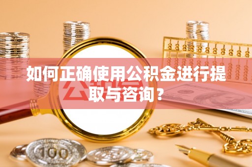萨尔图如何正确使用公积金进行提取与咨询？