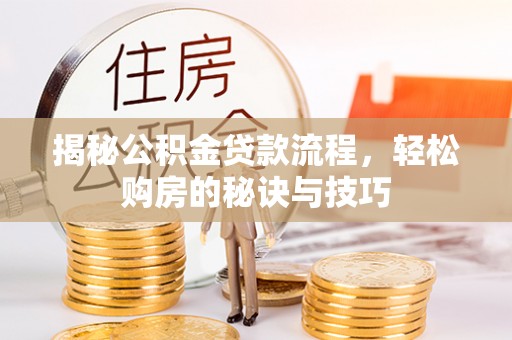 萨尔图揭秘公积金贷款流程，轻松购房的秘诀与技巧