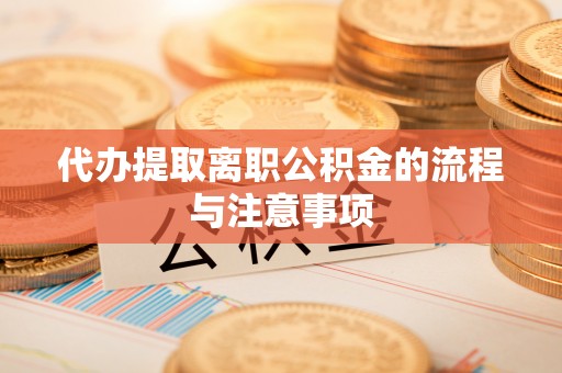萨尔图代办提取离职公积金的流程与注意事项