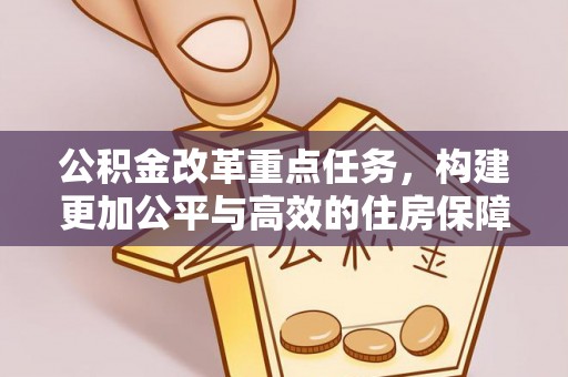 萨尔图公积金改革重点任务，构建更加公平与高效的住房保障体系