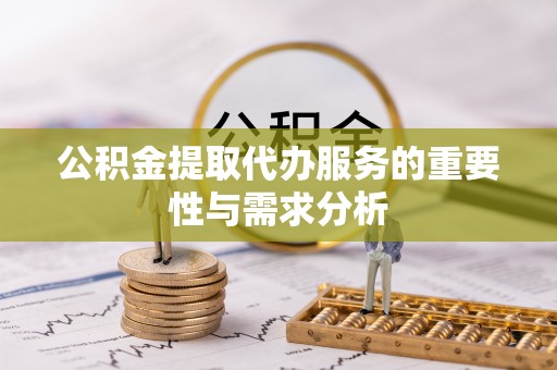 萨尔图公积金提取代办服务的重要性与需求分析