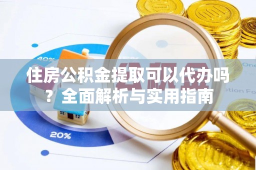 萨尔图住房公积金提取可以代办吗？全面解析与实用指南