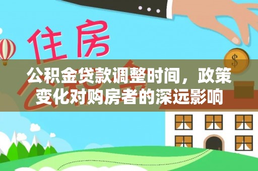萨尔图公积金贷款调整时间，政策变化对购房者的深远影响
