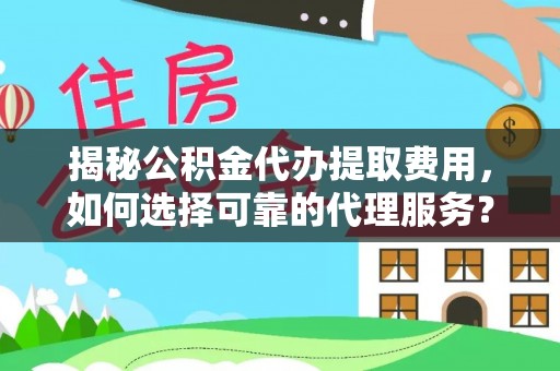 萨尔图揭秘公积金代办提取费用，如何选择可靠的代理服务？