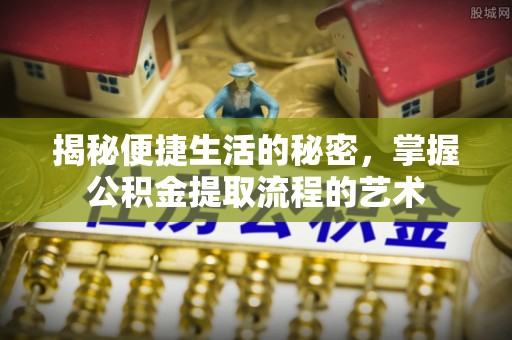 萨尔图揭秘便捷生活的秘密，掌握公积金提取流程的艺术