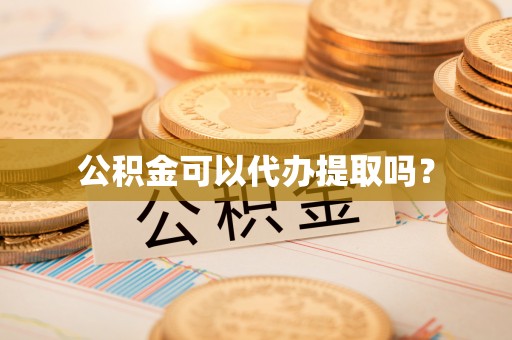 萨尔图公积金可以代办提取吗？