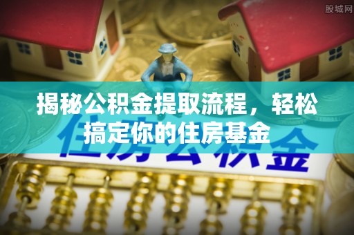 萨尔图揭秘公积金提取流程，轻松搞定你的住房基金
