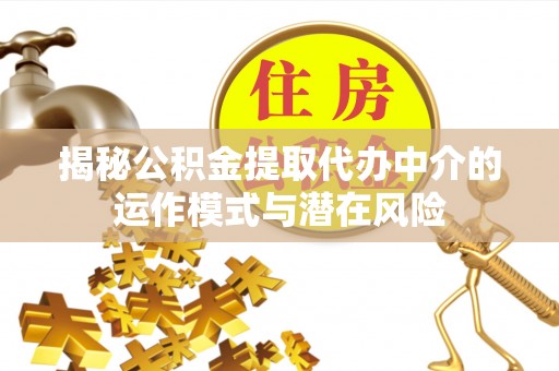 萨尔图揭秘公积金提取代办中介的运作模式与潜在风险