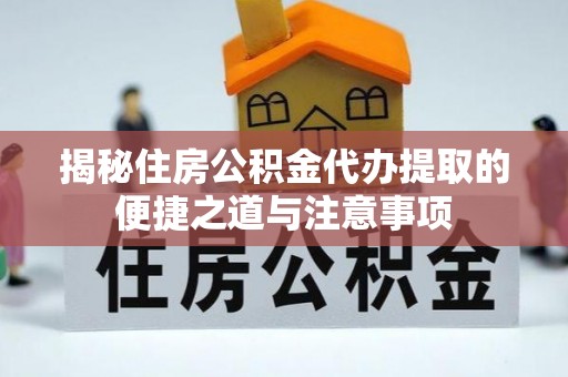 萨尔图揭秘住房公积金代办提取的便捷之道与注意事项