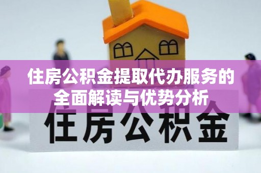 萨尔图住房公积金提取代办服务的全面解读与优势分析