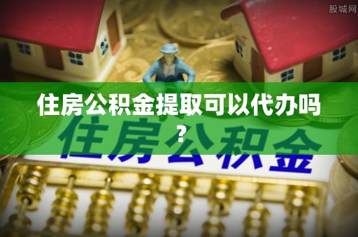 萨尔图住房公积金提取可以代办吗？