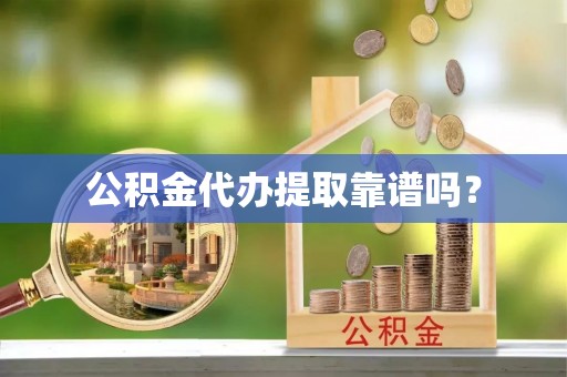 萨尔图公积金代办提取靠谱吗？