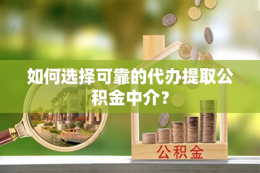 萨尔图如何选择可靠的代办提取公积金中介？