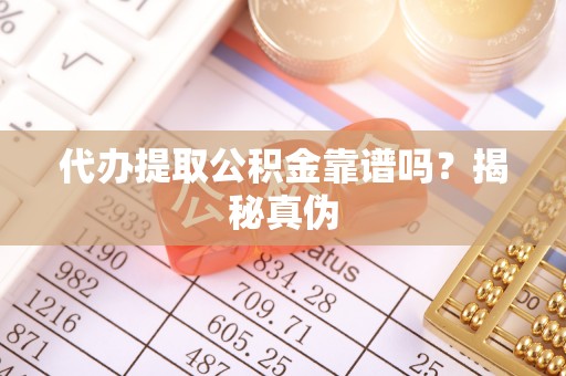 萨尔图代办提取公积金靠谱吗？揭秘真伪