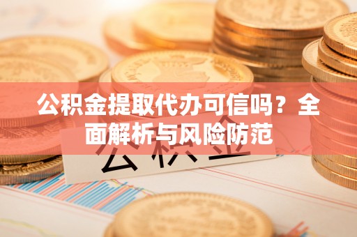 萨尔图公积金提取代办可信吗？全面解析与风险防范