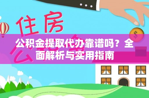 萨尔图公积金提取代办靠谱吗？全面解析与实用指南