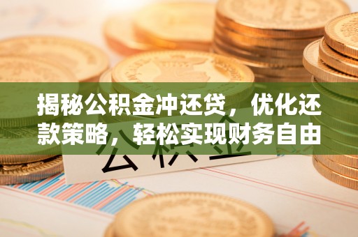 萨尔图揭秘公积金冲还贷，优化还款策略，轻松实现财务自由